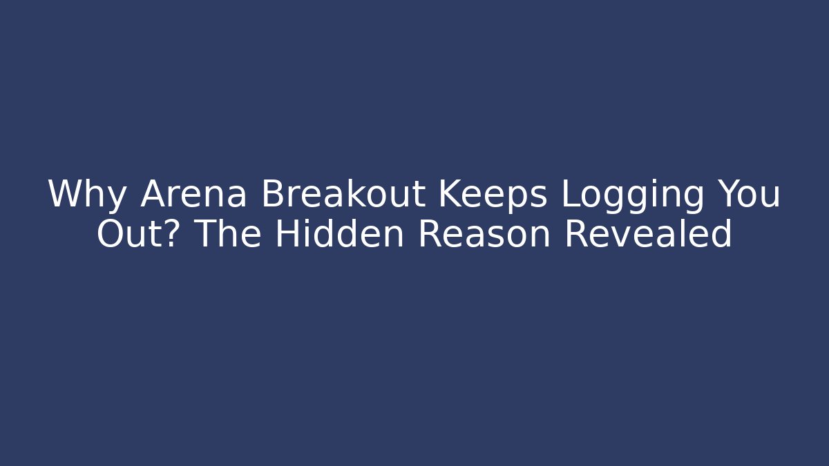 Why Arena Breakout Keeps Logging You Out? The Hidden Reason Revealed - Smart Esu
