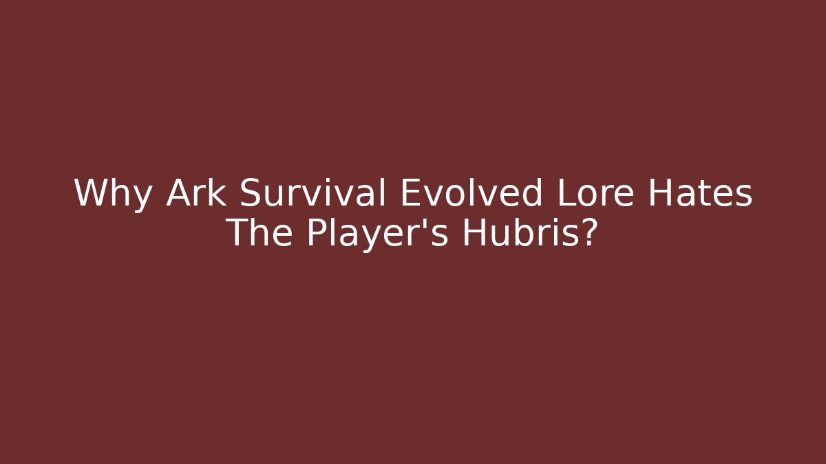 Why Ark Survival Evolved Lore Hates The Player's Hubris?