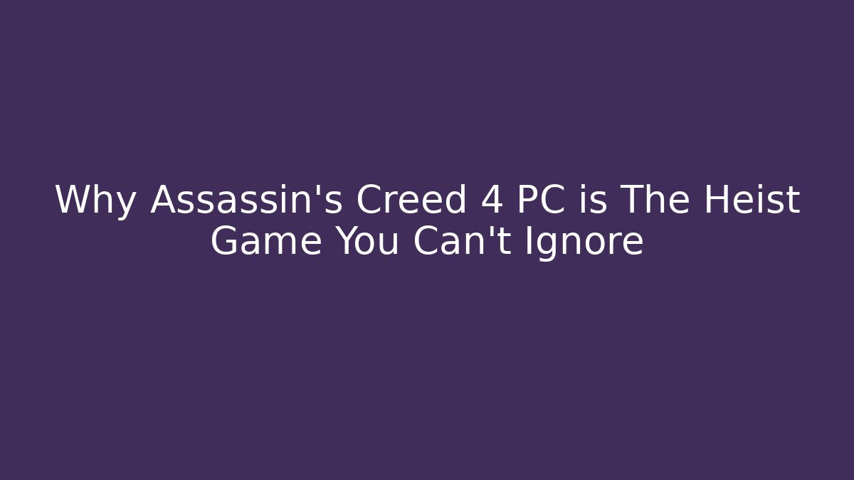Why Assassin's Creed 4 PC is The Heist Game You Can't Ignore