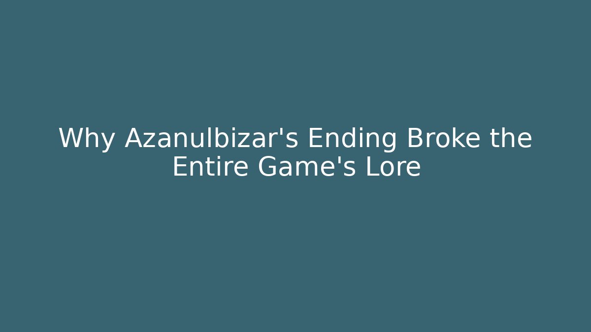 Why Azanulbizar's Ending Broke the Entire Game's Lore