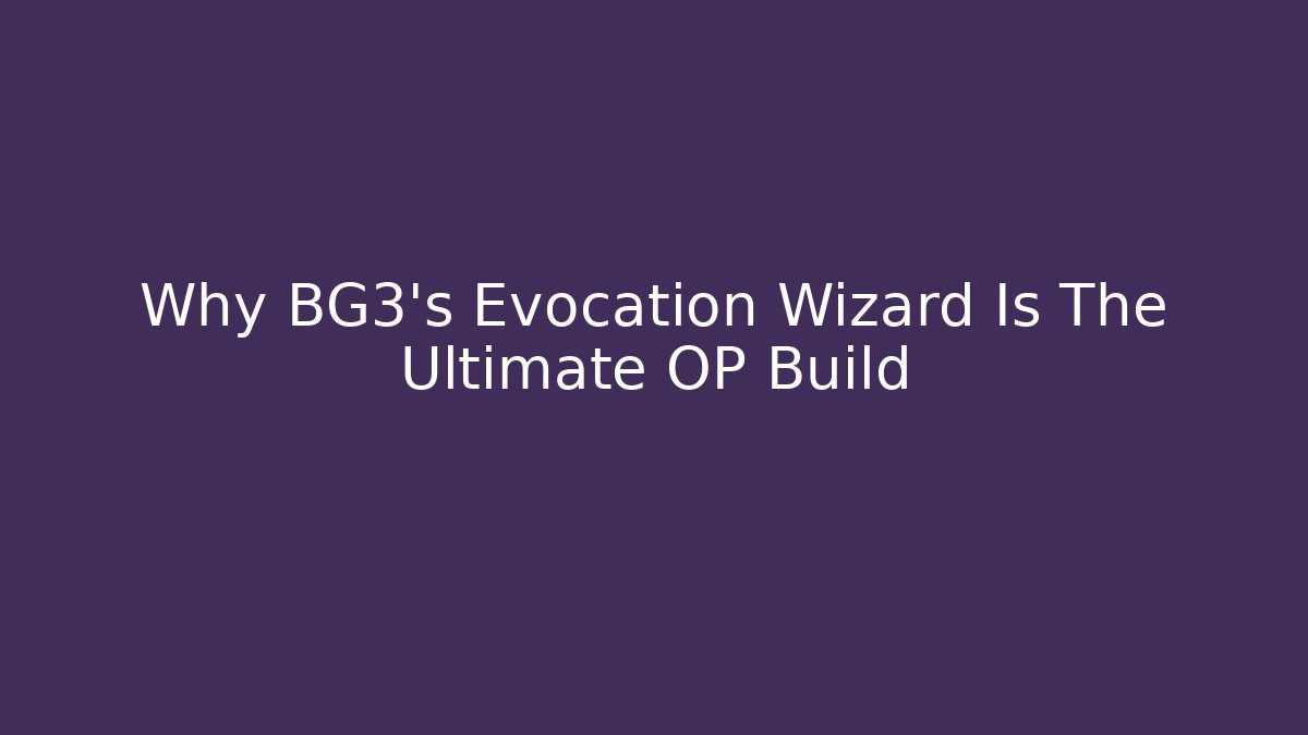 Why BG3's Evocation Wizard Is The Ultimate OP Build