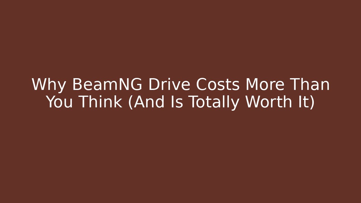 Why BeamNG Drive Costs More Than You Think (And Is Totally Worth It)