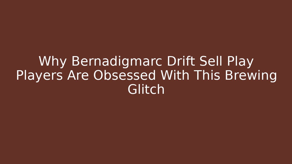 Why Bernadigmarc Drift Sell Play Players Are Obsessed With This Brewing Glitch