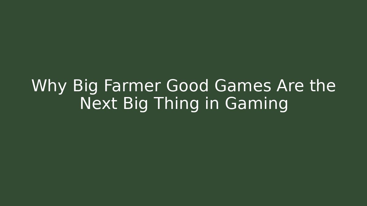 Why Big Farmer Good Games Are the Next Big Thing in Gaming
