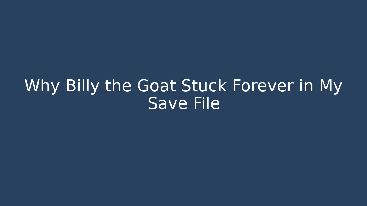 Why Billy the Goat Stuck Forever in My Save File