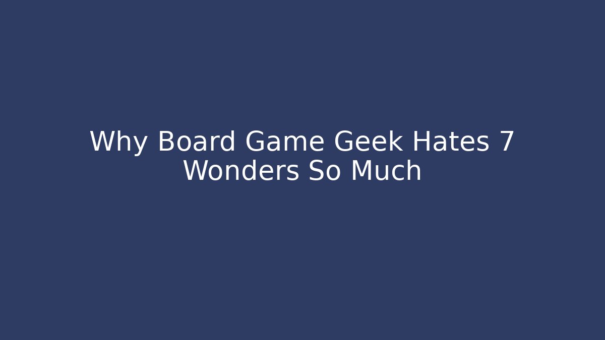 Why Board Game Geek Hates 7 Wonders So Much - Smart Esu