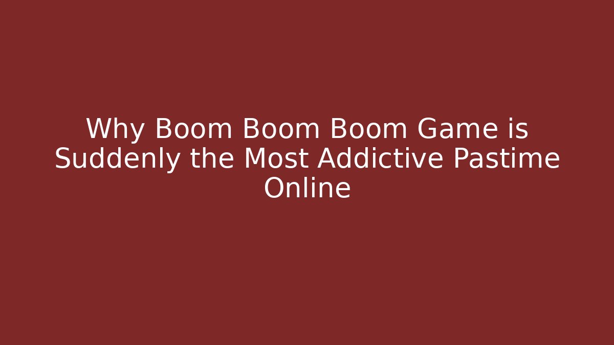 Why Boom Boom Boom Game is Suddenly the Most Addictive Pastime Online