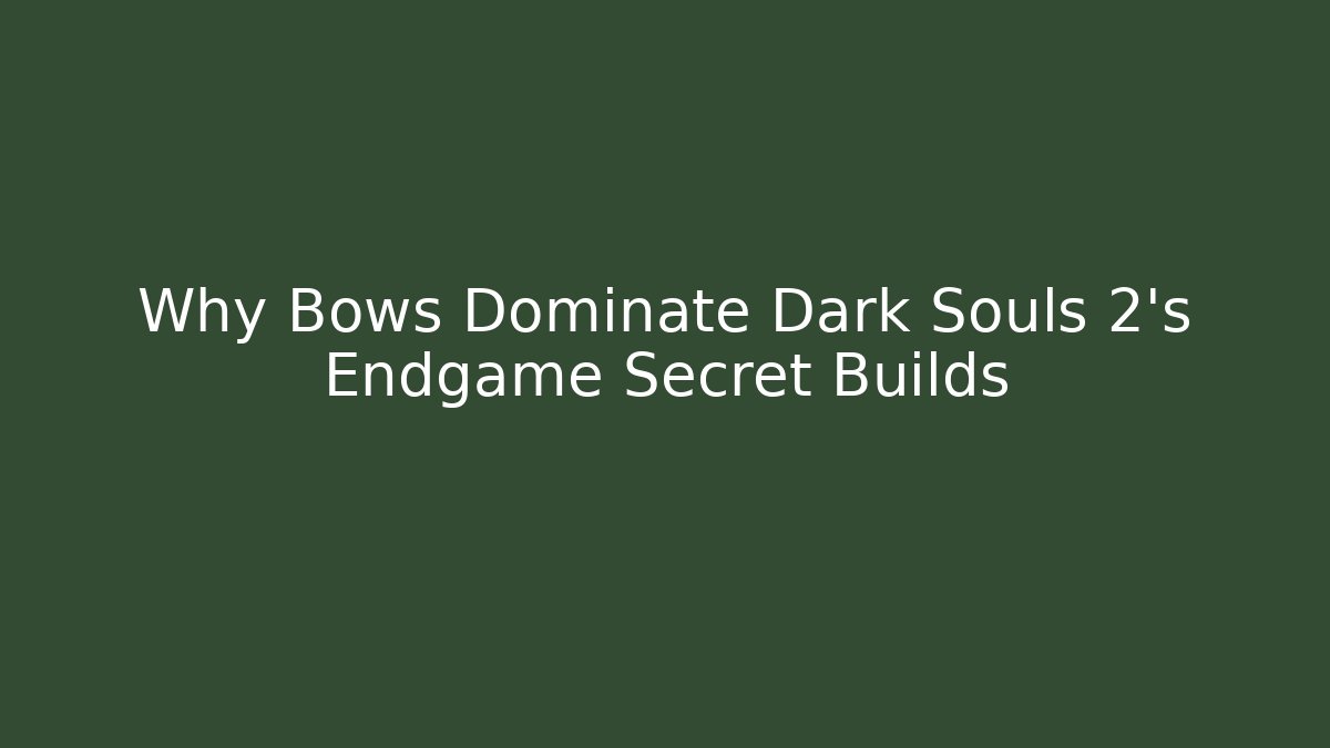 Why Bows Dominate Dark Souls 2's Endgame Secret Builds