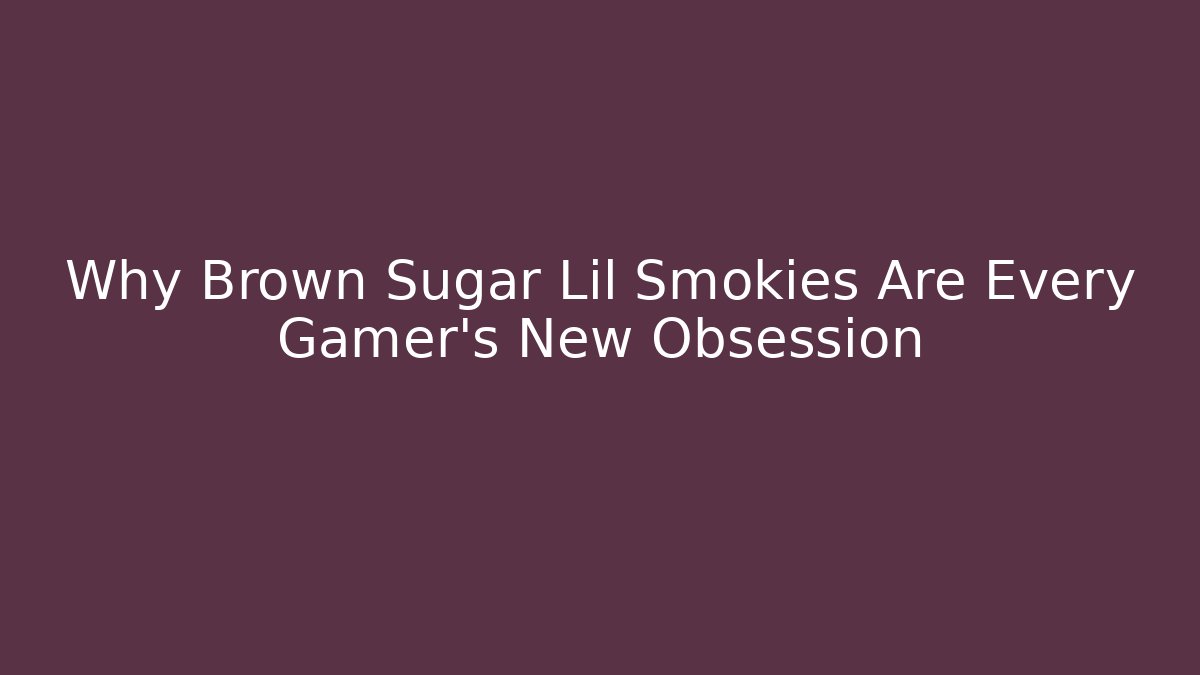 Why Brown Sugar Lil Smokies Are Every Gamer's New Obsession
