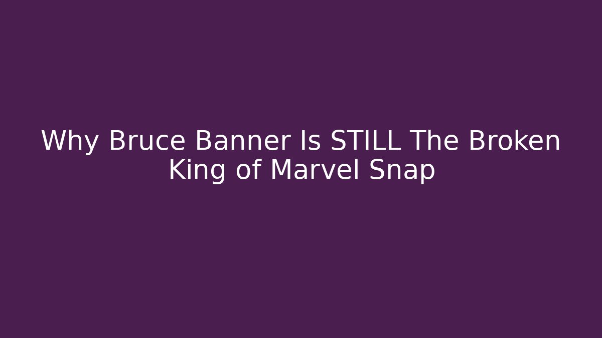 Why Bruce Banner Is STILL The Broken King of Marvel Snap