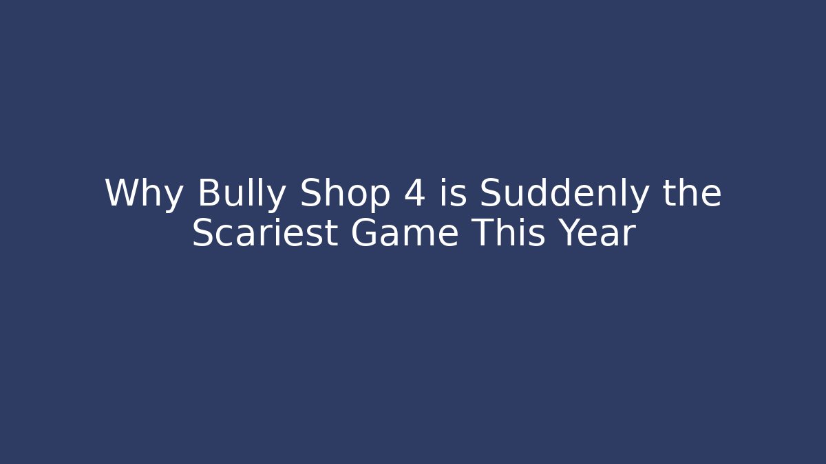 Why Bully Shop 4 is Suddenly the Scariest Game This Year