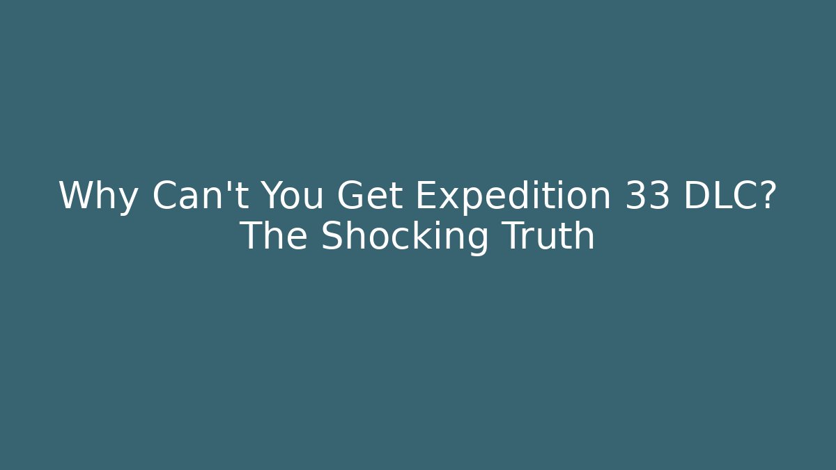 Why Can't You Get Expedition 33 DLC? The Shocking Truth