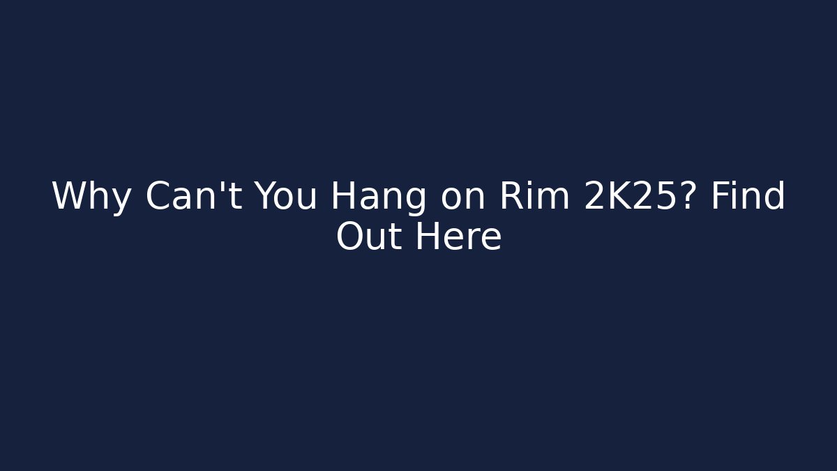 Why Can't You Hang on Rim 2K25? Find Out Here