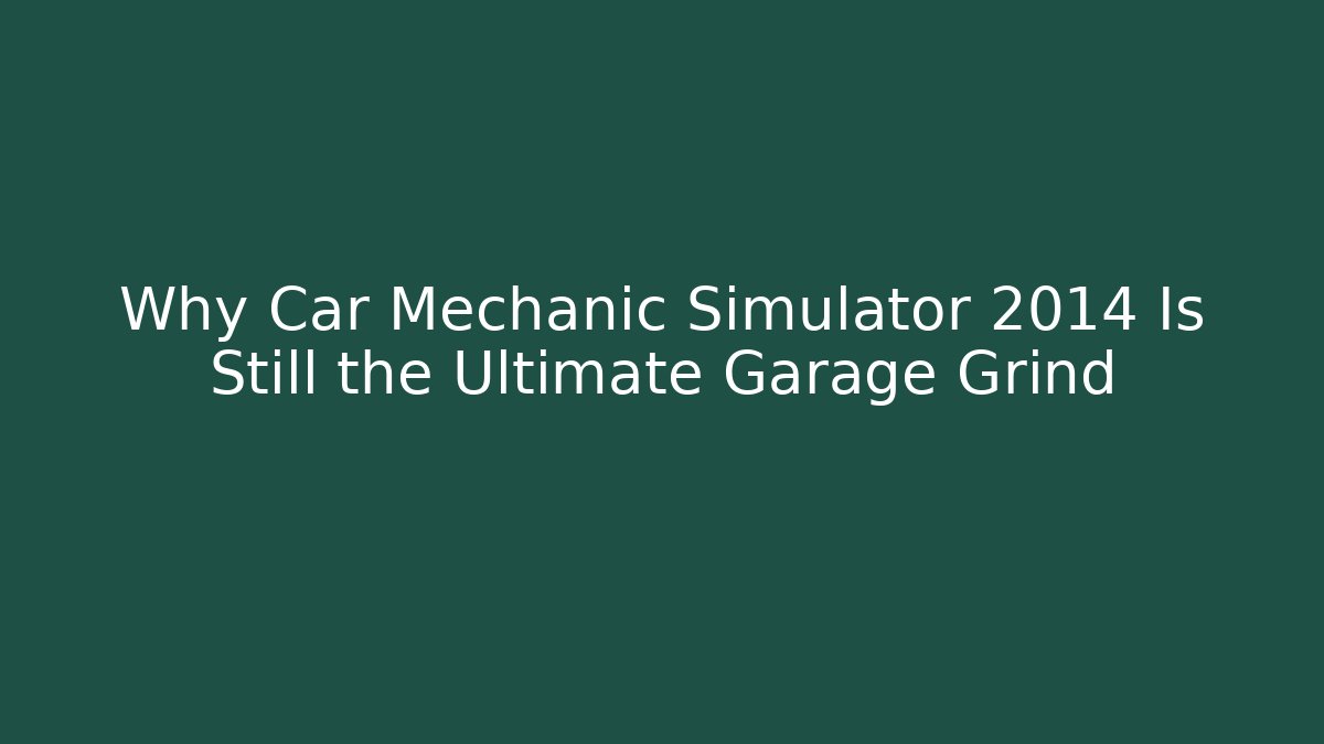 Why Car Mechanic Simulator 2014 Is Still the Ultimate Garage Grind