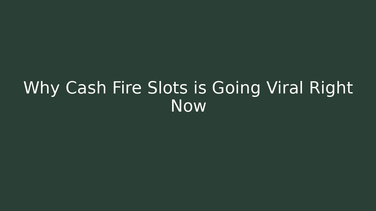 Why Cash Fire Slots is Going Viral Right Now