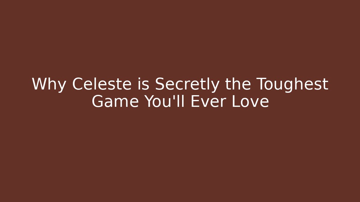 Why Celeste is Secretly the Toughest Game You'll Ever Love