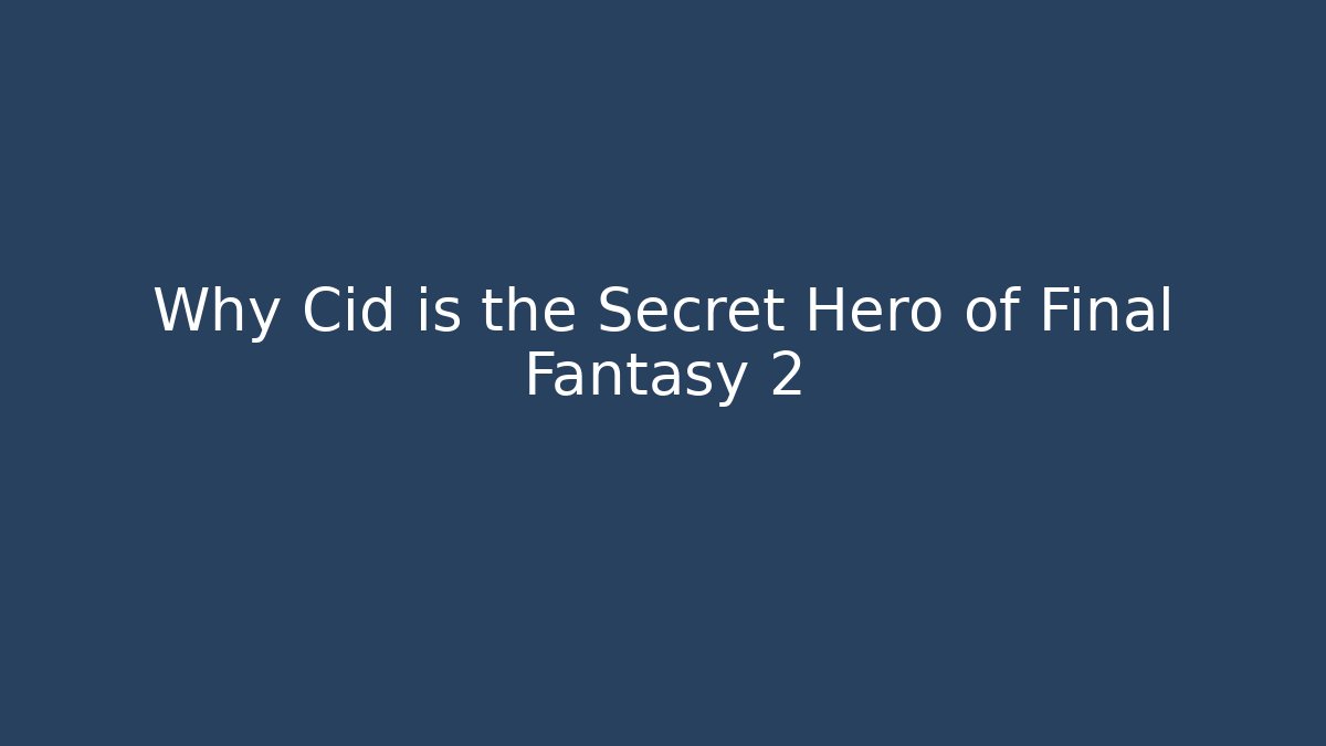 Why Cid is the Secret Hero of Final Fantasy 2