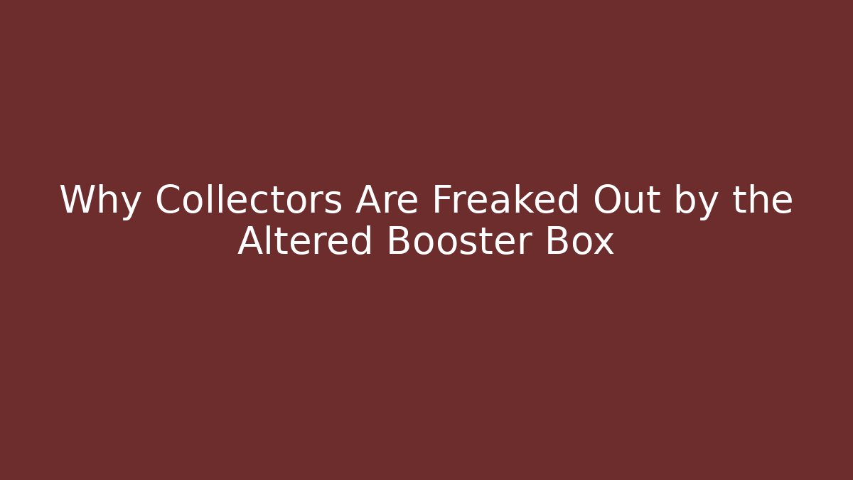 Why Collectors Are Freaked Out by the Altered Booster Box