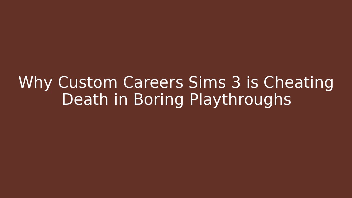 Why Custom Careers Sims 3 is Cheating Death in Boring Playthroughs - Smart Esu