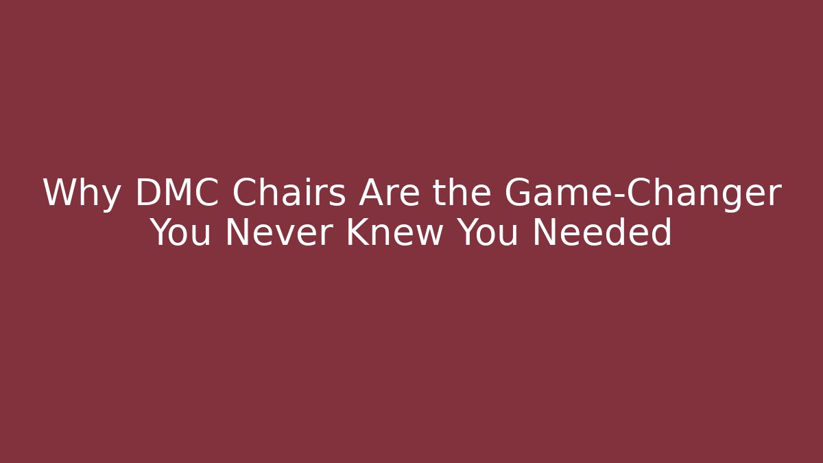 Why DMC Chairs Are the Game-Changer You Never Knew You Needed