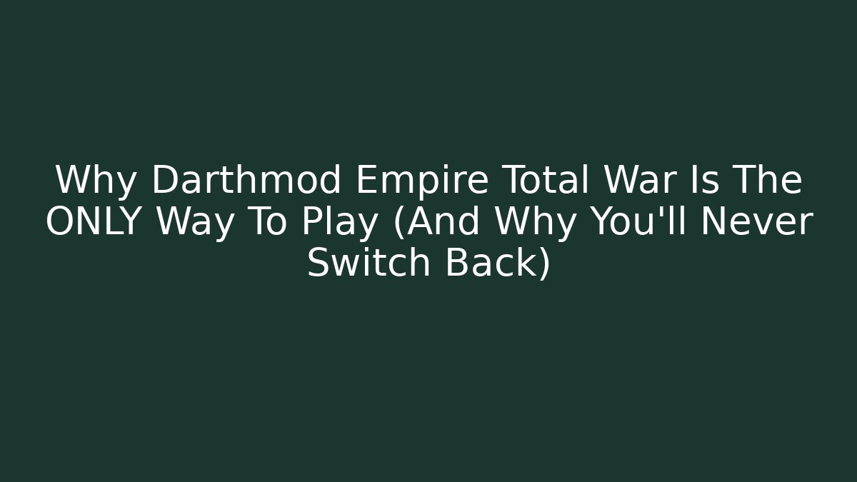 Why Darthmod Empire Total War Is The ONLY Way To Play (And Why You’ll Never Switch Back)