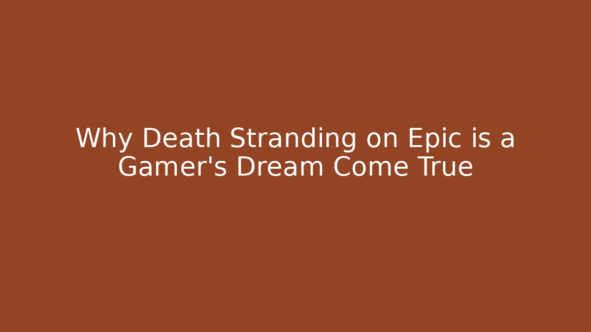 Why Death Stranding on Epic is a Gamer’s Dream Come True