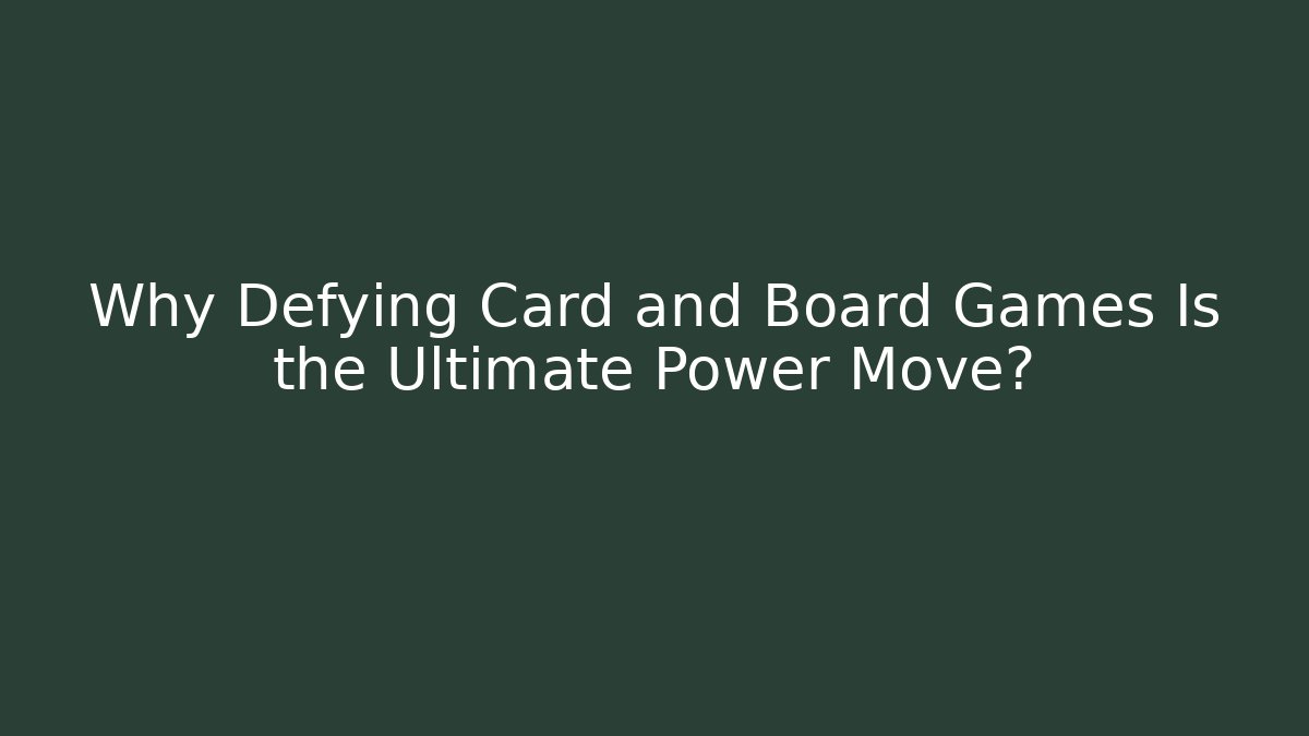 Why Defying Card and Board Games Is the Ultimate Power Move?