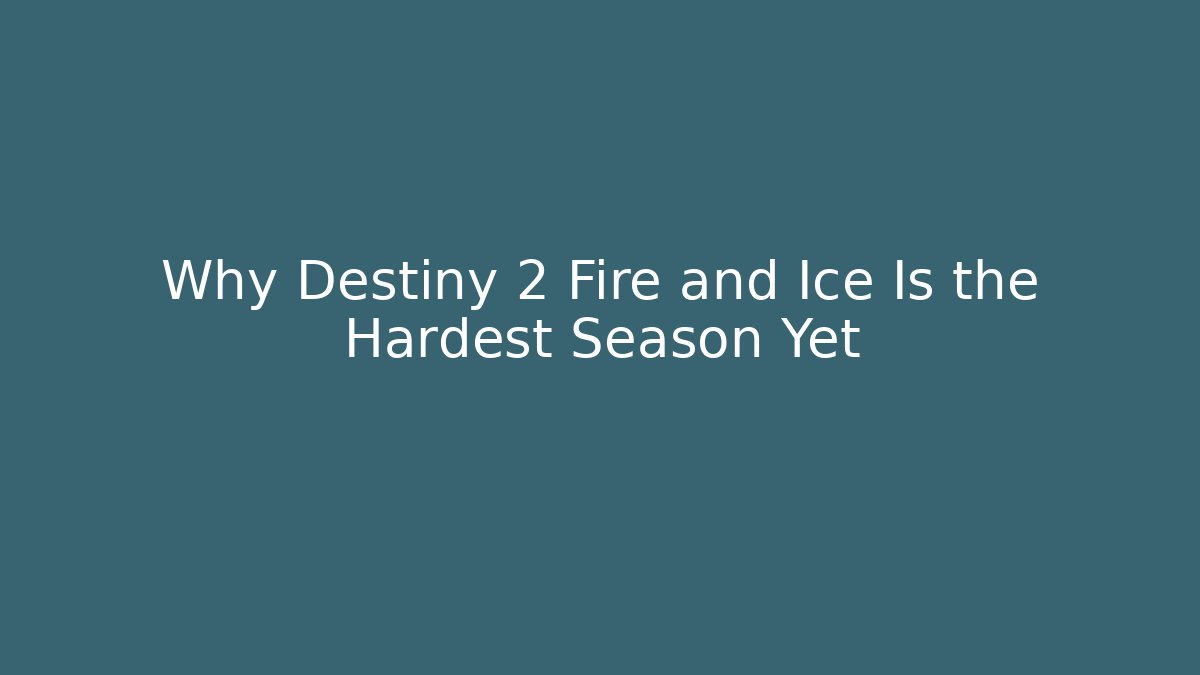 Why Destiny 2 Fire and Ice Is the Hardest Season Yet