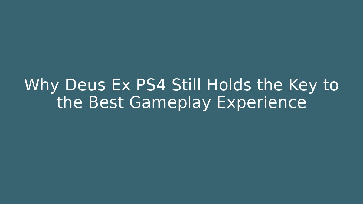 Why Deus Ex PS4 Still Holds the Key to the Best Gameplay Experience - Smart Esu