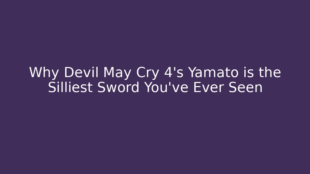 Why Devil May Cry 4’s Yamato is the Silliest Sword You’ve Ever Seen