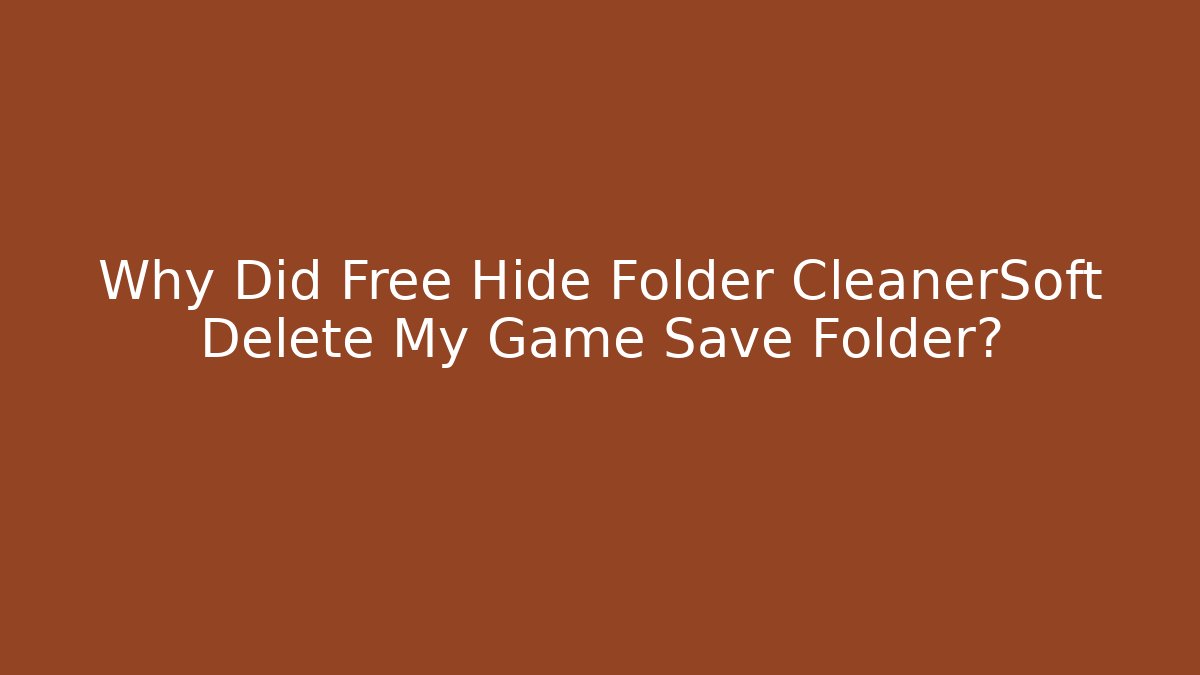 Why Did Free Hide Folder CleanerSoft Delete My Game Save Folder? - Smart Esu