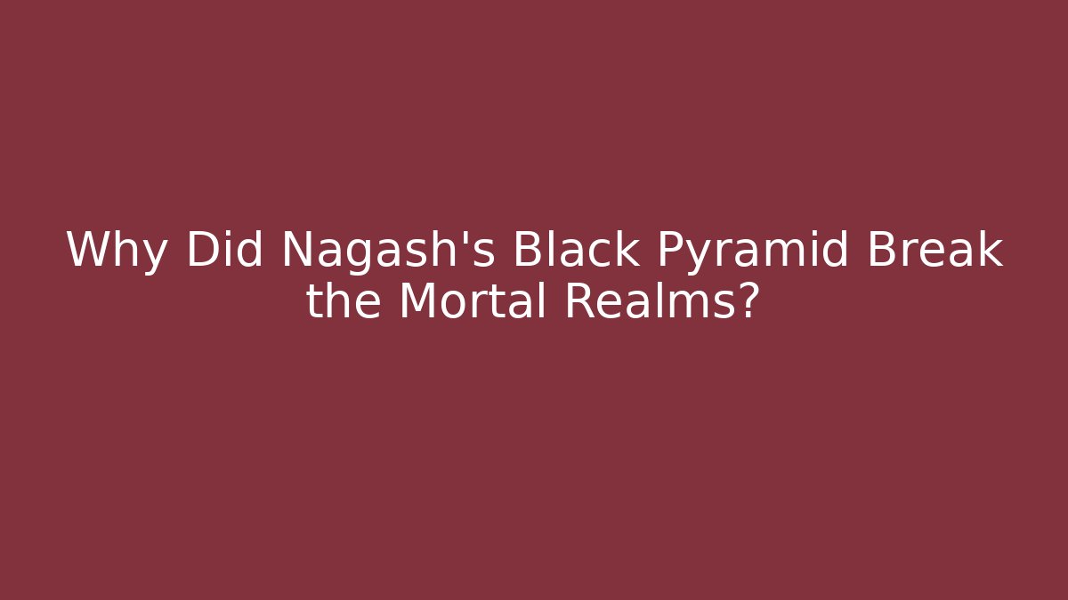 Why Did Nagash's Black Pyramid Break the Mortal Realms?