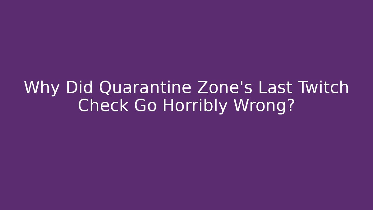 Why Did Quarantine Zone's Last Twitch Check Go Horribly Wrong?