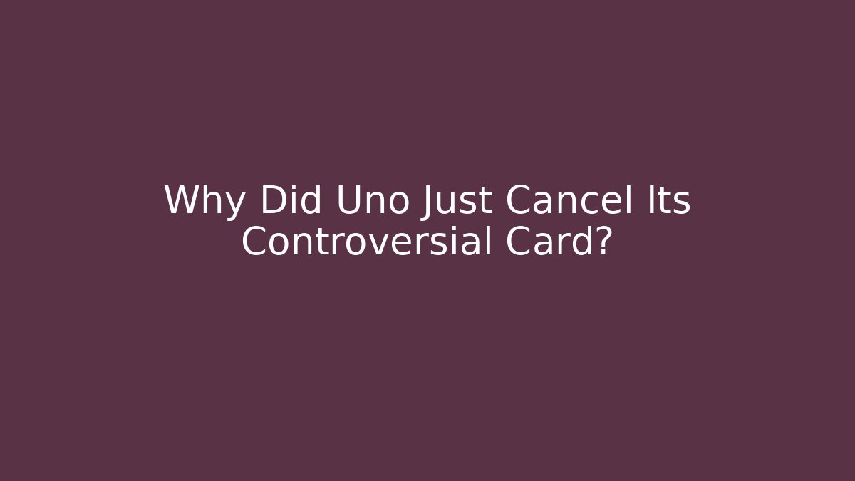 Why Did Uno Just Cancel Its Controversial Card?