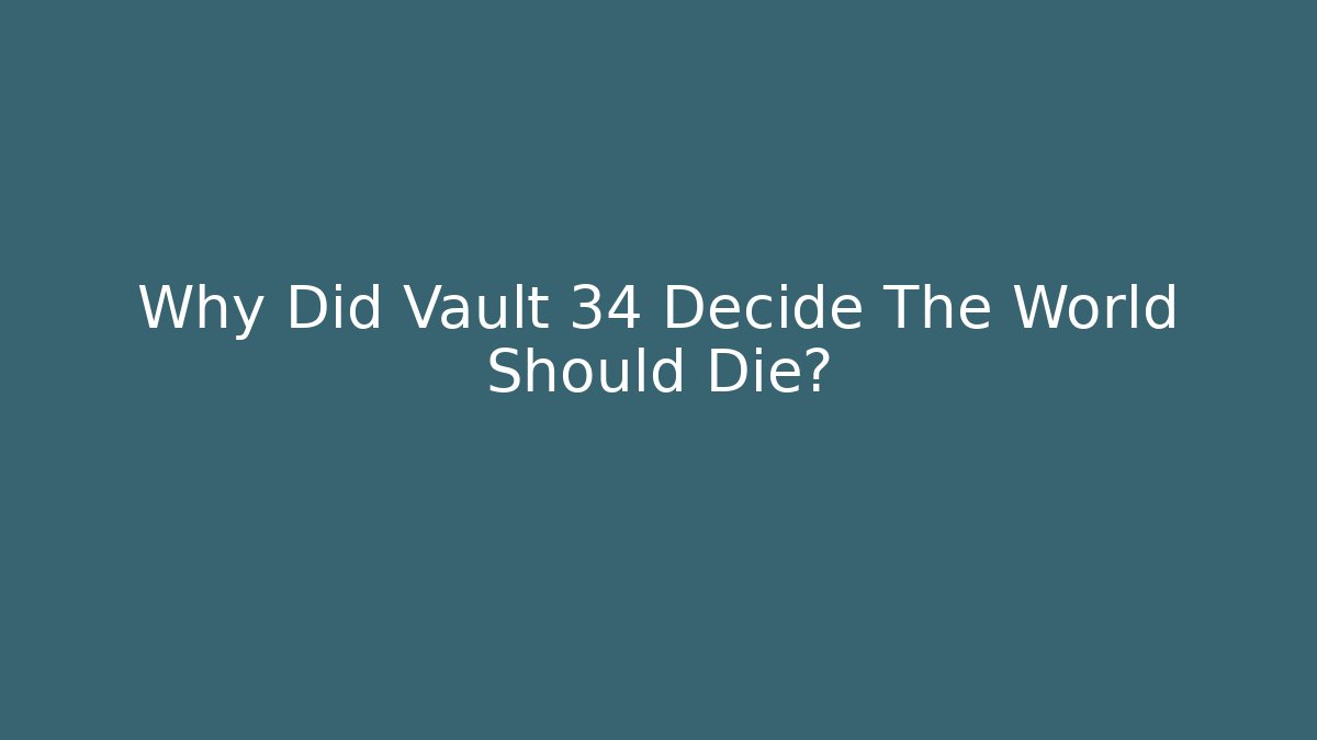 Why Did Vault 34 Decide The World Should Die?