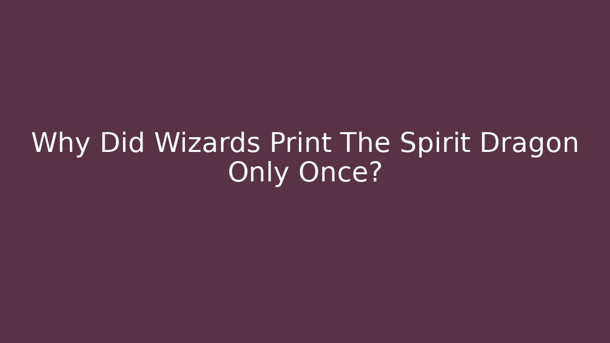 Why Did Wizards Print The Spirit Dragon Only Once?