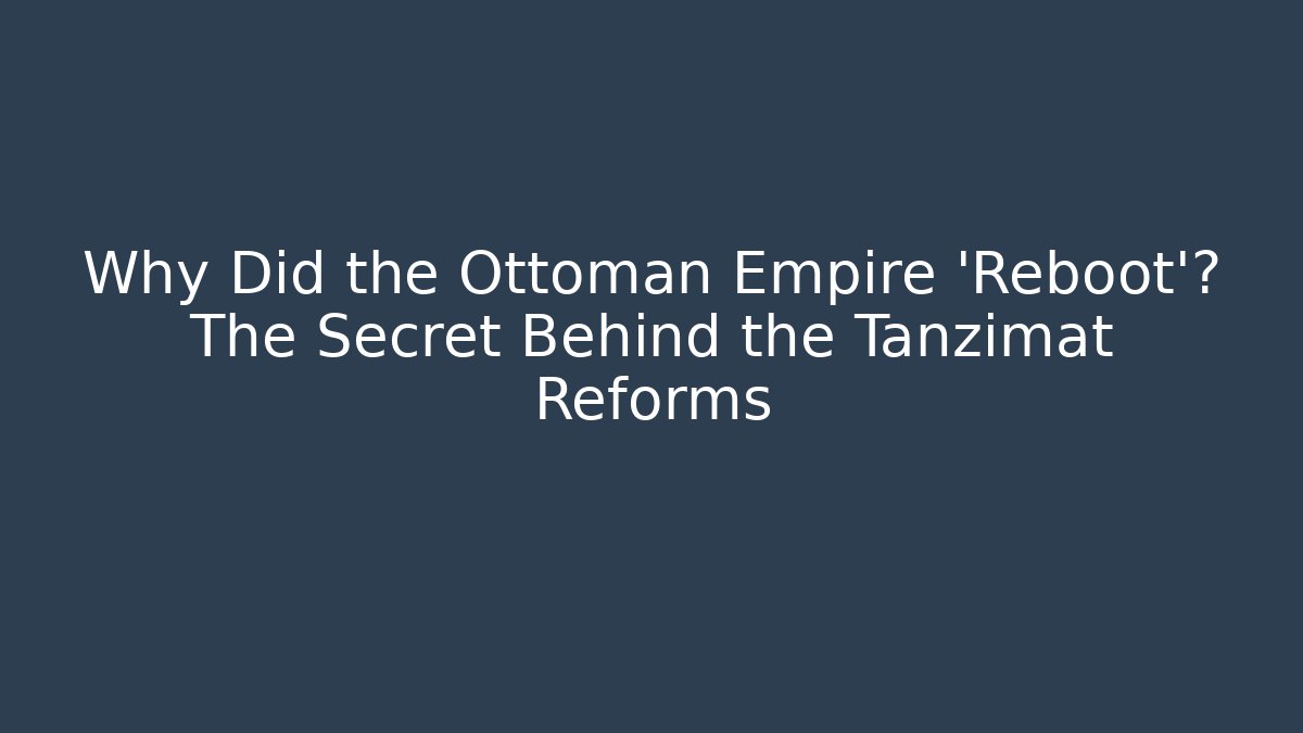 Why Did the Ottoman Empire ‘Reboot’? The Secret Behind the Tanzimat Reforms