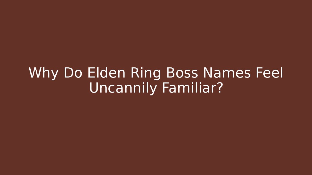 Why Do Elden Ring Boss Names Feel Uncannily Familiar?