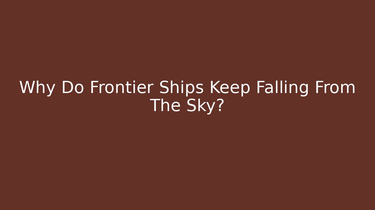 Why Do Frontier Ships Keep Falling From The Sky?