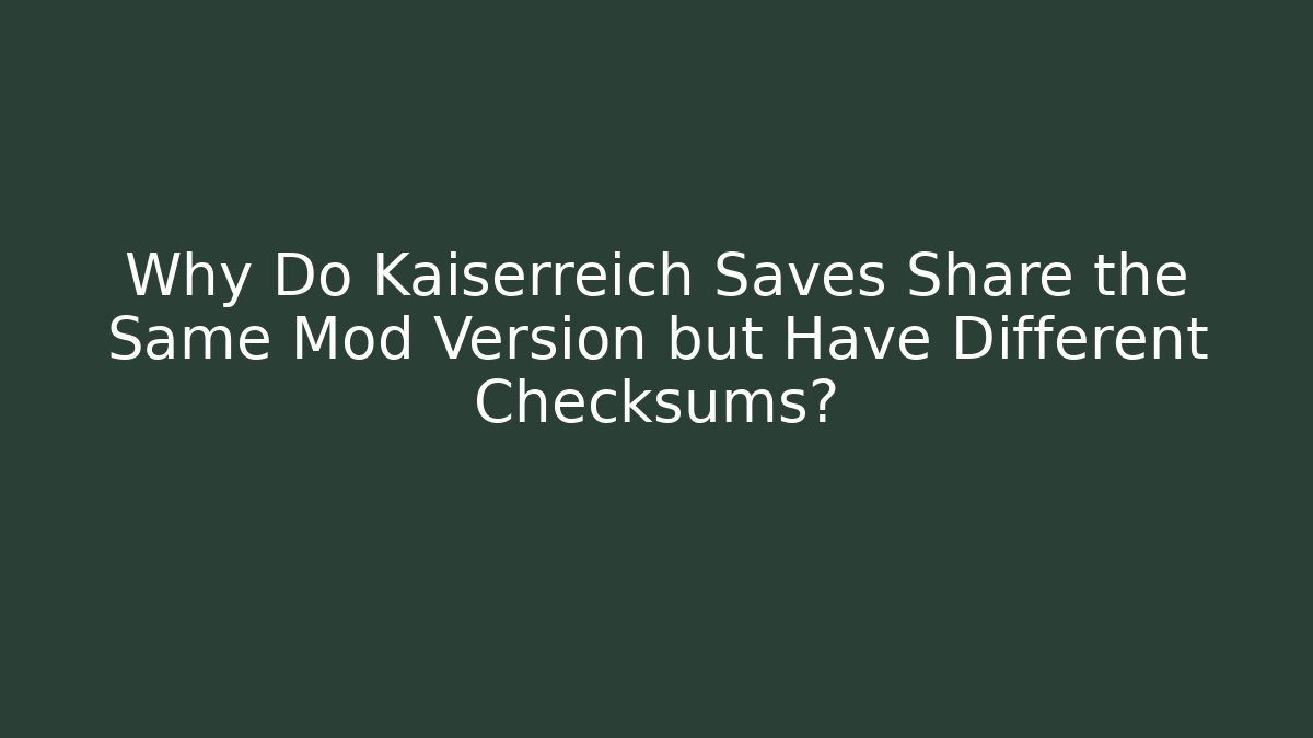 Why Do Kaiserreich Saves Share the Same Mod Version but Have Different Checksums?