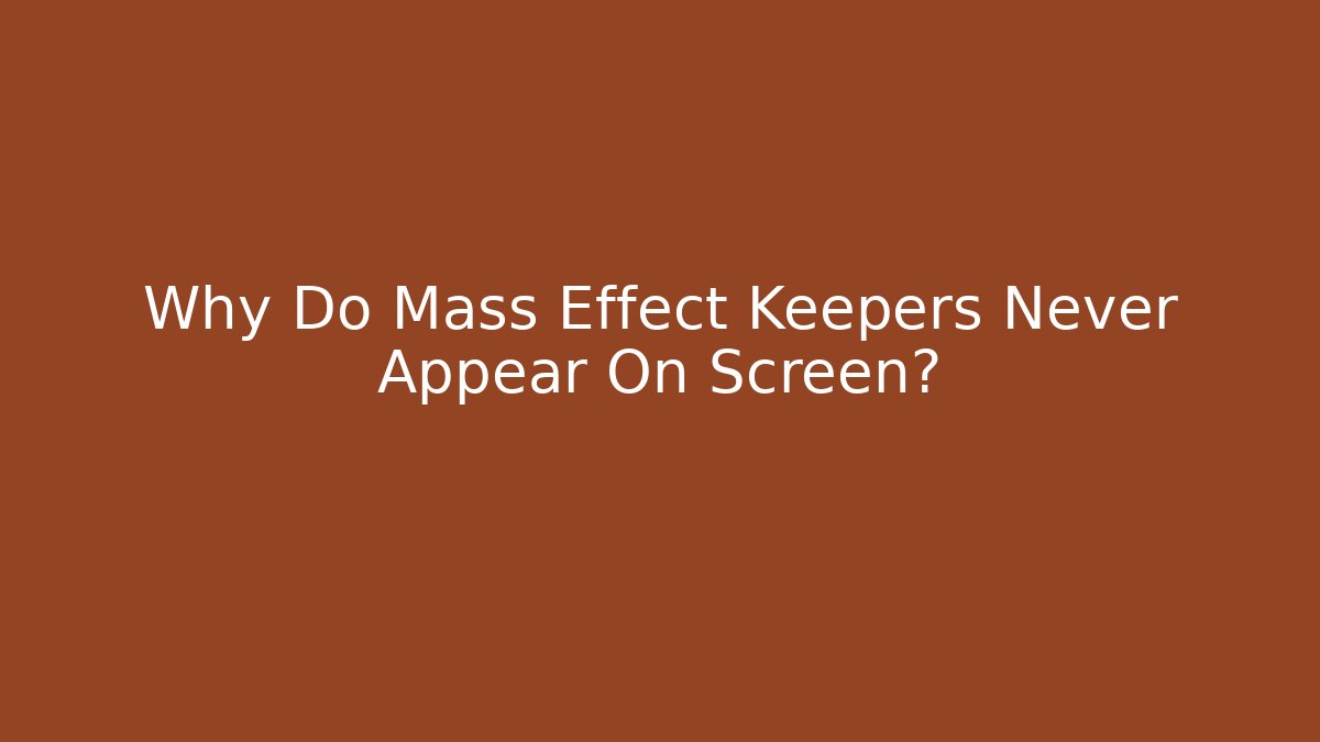 Why Do Mass Effect Keepers Never Appear On Screen?