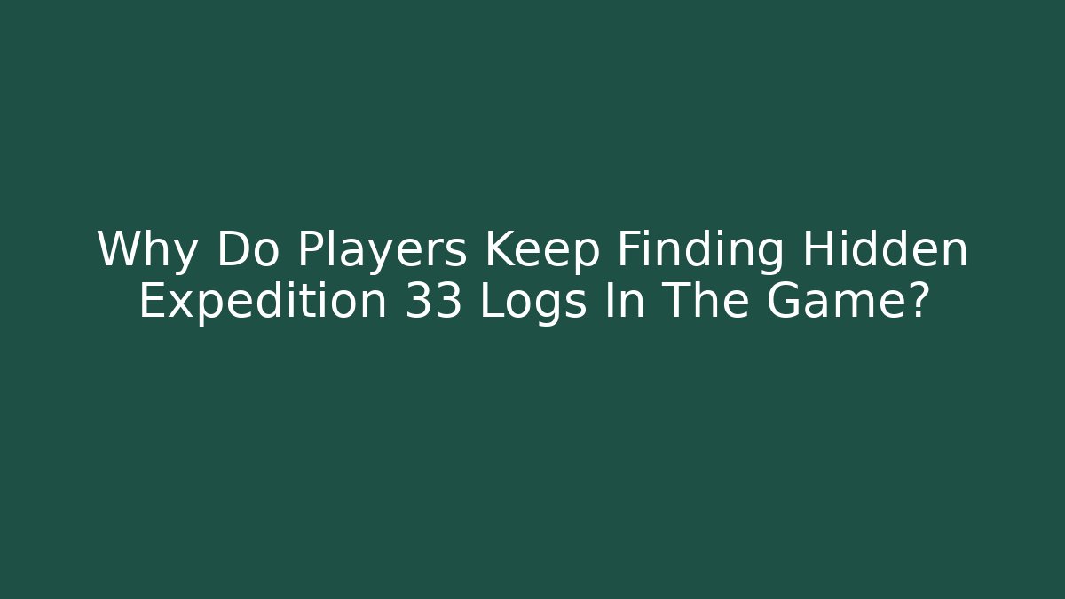 Why Do Players Keep Finding Hidden Expedition 33 Logs In The Game?