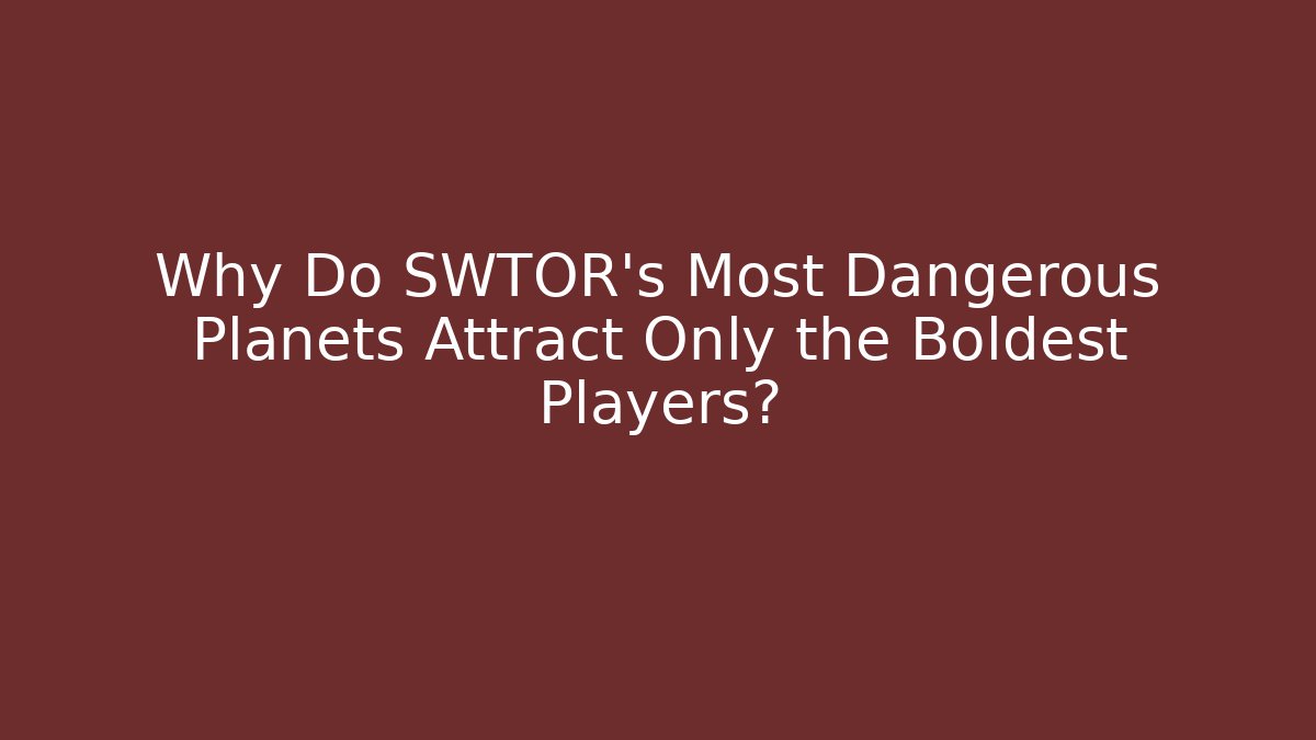 Why Do SWTOR's Most Dangerous Planets Attract Only the Boldest Players? - Smart Esu