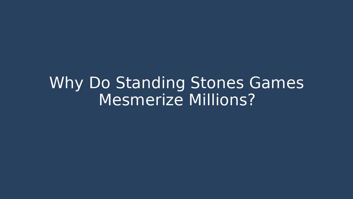 Why Do Standing Stones Games Mesmerize Millions?