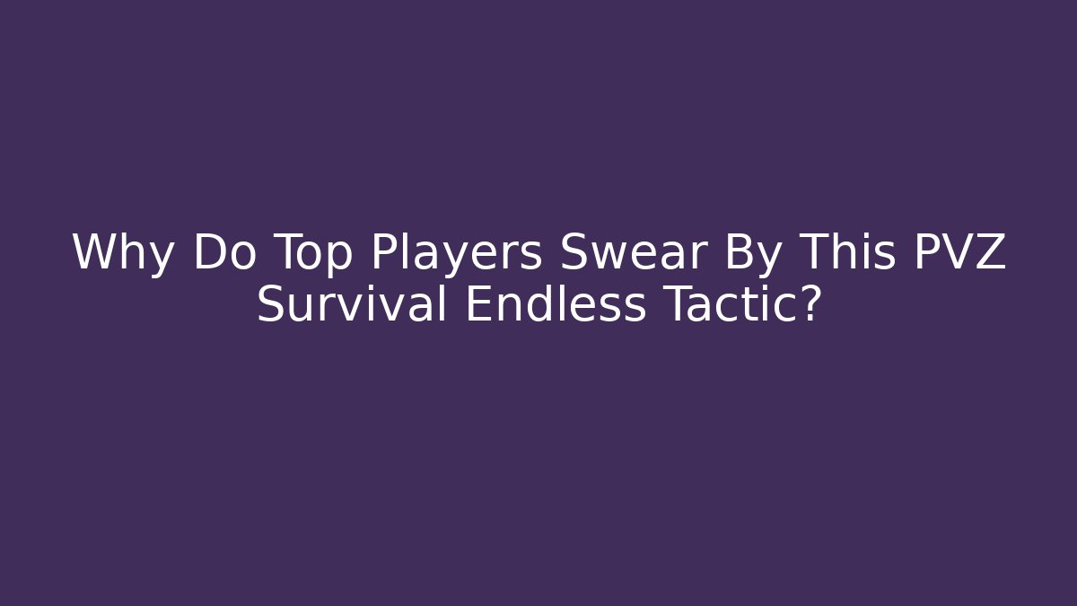 Why Do Top Players Swear By This PVZ Survival Endless Tactic?