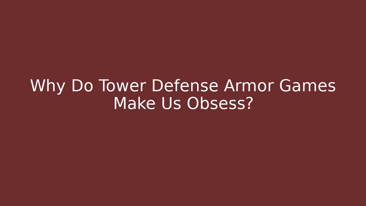 Why Do Tower Defense Armor Games Make Us Obsess? - Smart Esu