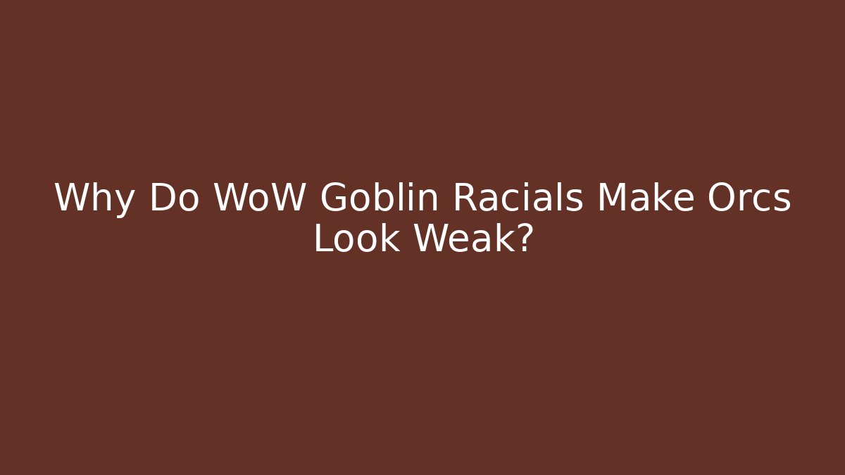Why Do WoW Goblin Racials Make Orcs Look Weak? - Smart Esu