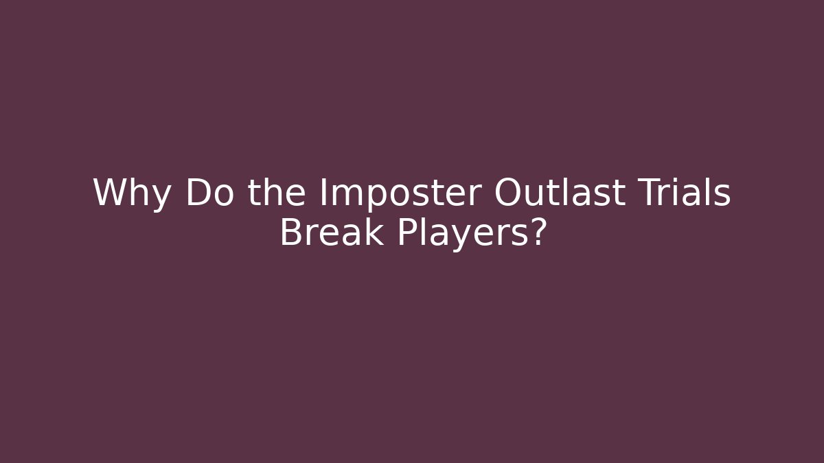 Why Do the Imposter Outlast Trials Break Players?