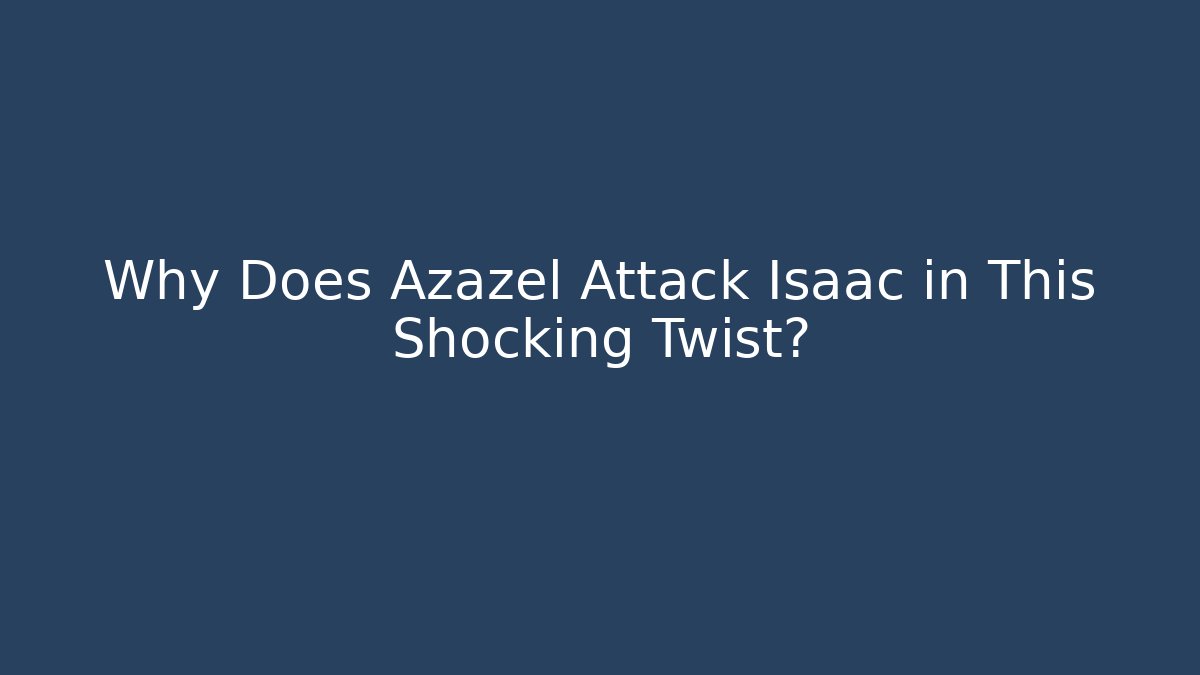Why Does Azazel Attack Isaac in This Shocking Twist?