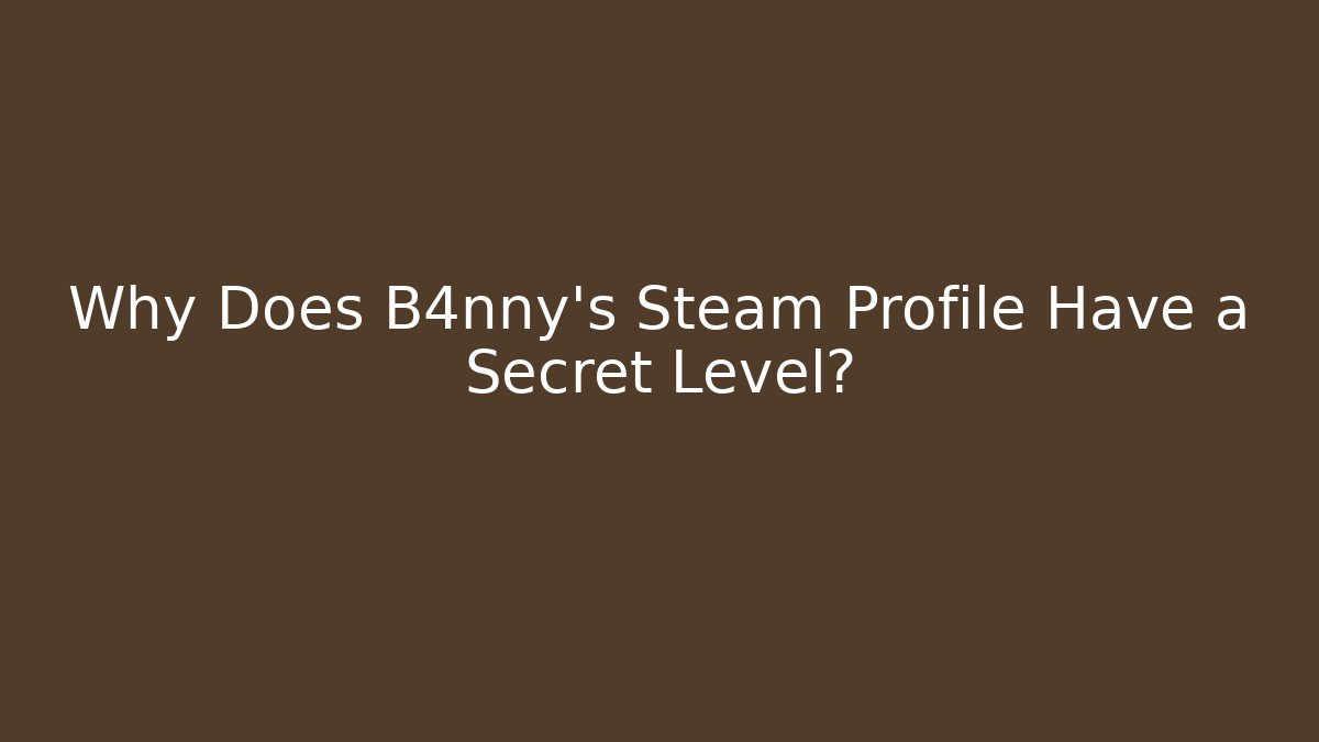 Why Does B4nny's Steam Profile Have a Secret Level? - Smart Esu